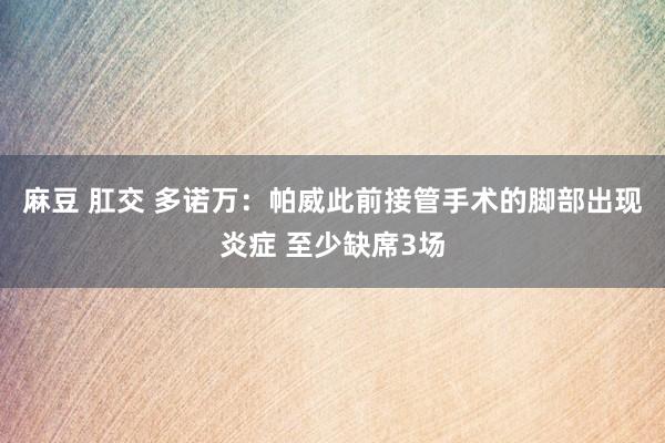 麻豆 肛交 多诺万：帕威此前接管手术的脚部出现炎症 至少缺席3场