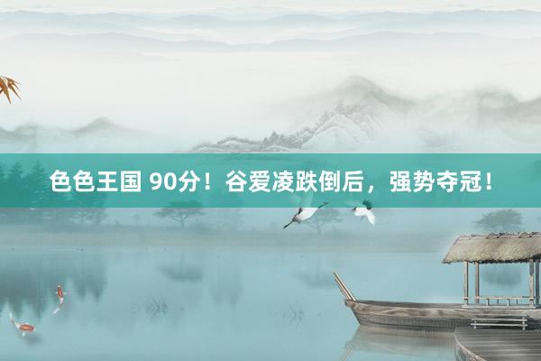 色色王国 90分！谷爱凌跌倒后，强势夺冠！