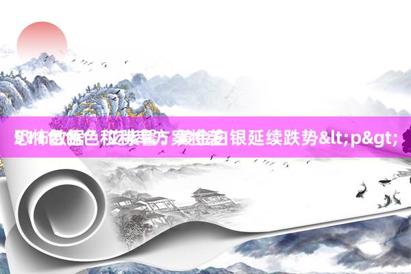 911色色色 艾紫馨：黄金白银延续跌势<p>
恐怖数据”和利率方案将袭