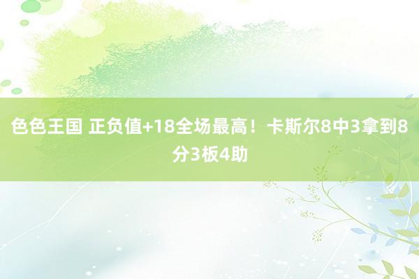 色色王国 正负值+18全场最高！卡斯尔8中3拿到8分3板4助