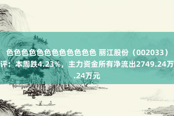 色色色色色色色色色色色色 丽江股份（002033）周评：本周跌4.23%，主力资金所有净流出2749.24万元