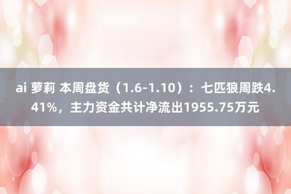 ai 萝莉 本周盘货（1.6-1.10）：七匹狼周跌4.41%，主力资金共计净流出1955.75万元