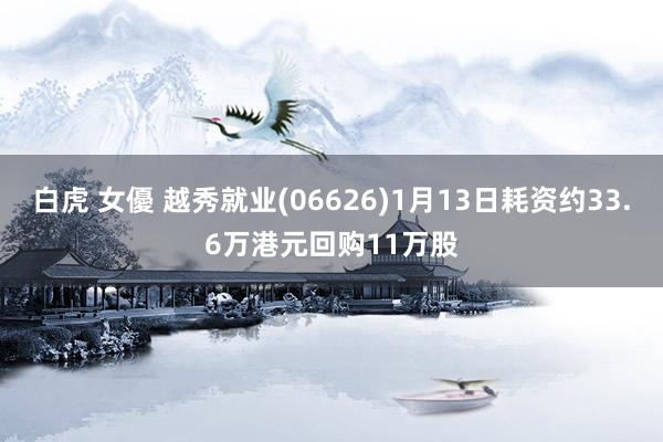 白虎 女優 越秀就业(06626)1月13日耗资约33.6万港元回购11万股