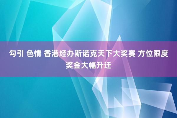 勾引 色情 香港经办斯诺克天下大奖赛 方位限度奖金大幅升迁