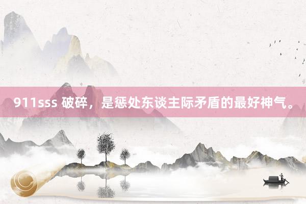 911sss 破碎，是惩处东谈主际矛盾的最好神气。
